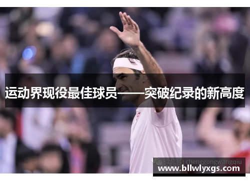 运动界现役最佳球员——突破纪录的新高度